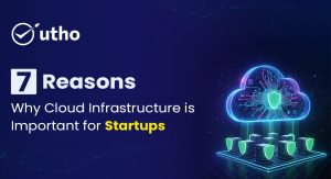 7 Reasons Why Cloud Infrastructure is Important for Startups