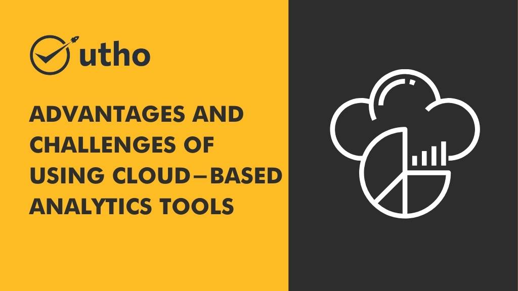 Advantages and Challenges of Using Cloud-Based Analytics Tools