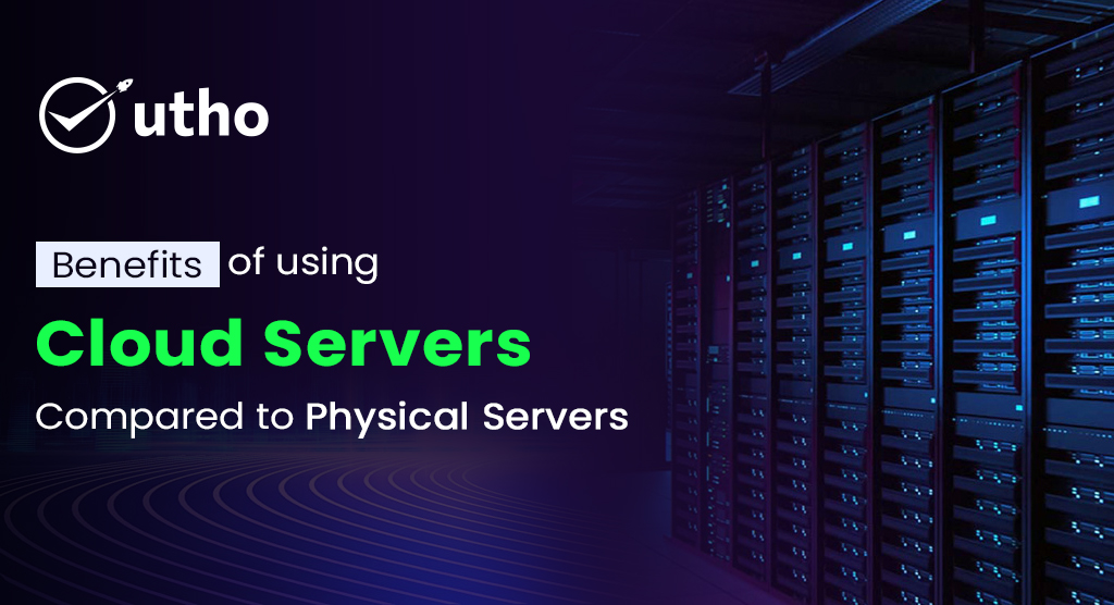 Benefits of using Cloud Servers compared to Physical Servers