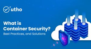 What is Container Security, Best Practices, and Solutions?