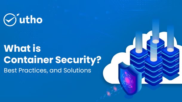 What is Container Security, Best Practices, and Solutions