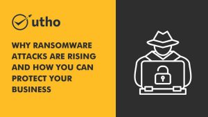 Why Ransomware Attacks Are Rising and How You Can Protect Your Business.