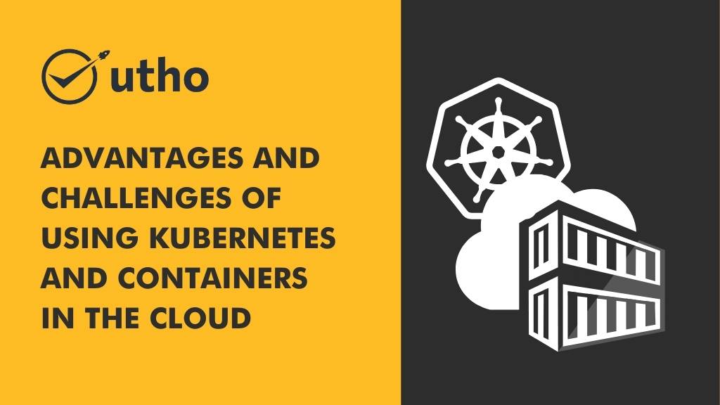 Advantages and Challenges of Using Kubernetes and Containers in the Cloud