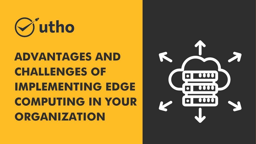 Advantages and challenges of implementing edge computing in your organization